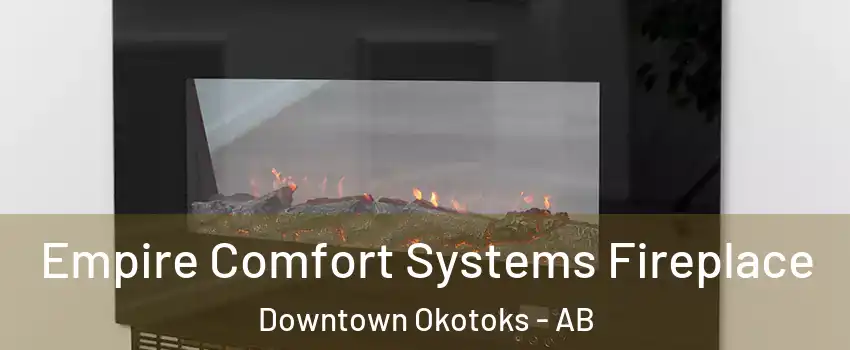 Empire Comfort Systems Fireplace Downtown Okotoks - AB