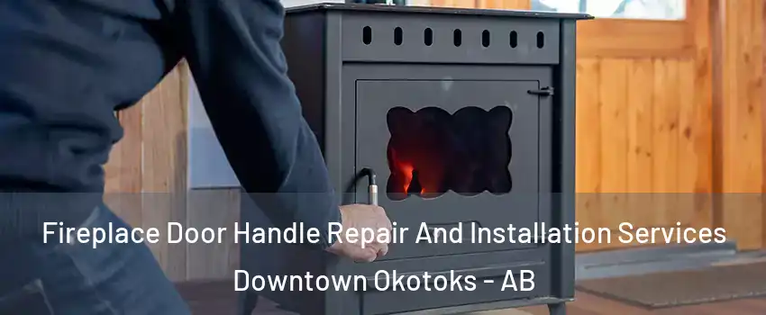 Fireplace Door Handle Repair And Installation Services Downtown Okotoks - AB
