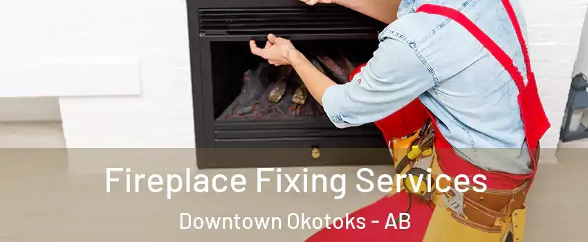  Fireplace Fixing Services Downtown Okotoks - AB