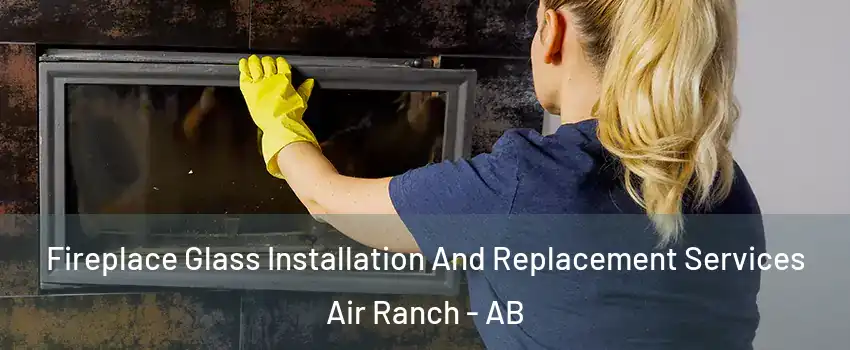  Fireplace Glass Installation And Replacement Services Air Ranch - AB