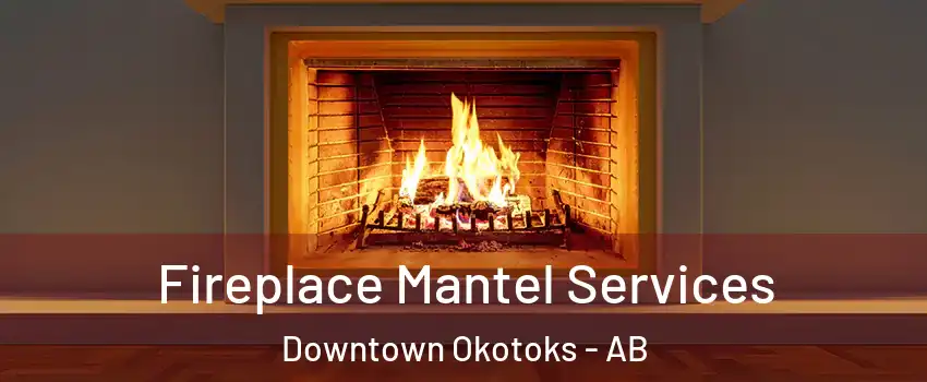  Fireplace Mantel Services Downtown Okotoks - AB