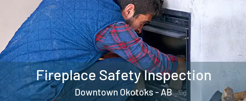 Fireplace Safety Inspection Downtown Okotoks - AB