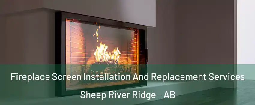 Fireplace Screen Installation And Replacement Services Sheep River Ridge - AB