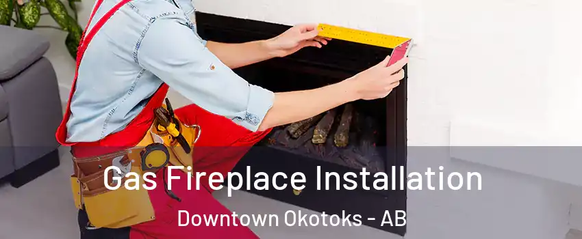  Gas Fireplace Installation Downtown Okotoks - AB