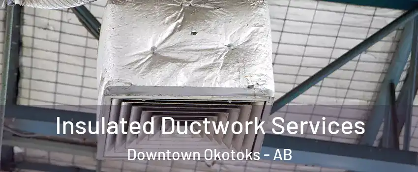  Insulated Ductwork Services Downtown Okotoks - AB