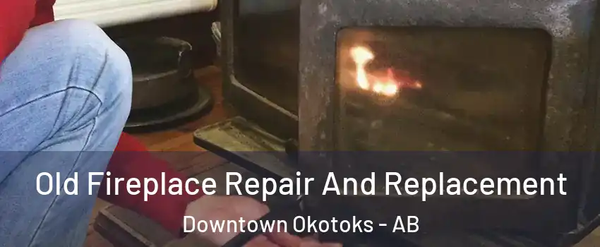  Old Fireplace Repair And Replacement Downtown Okotoks - AB