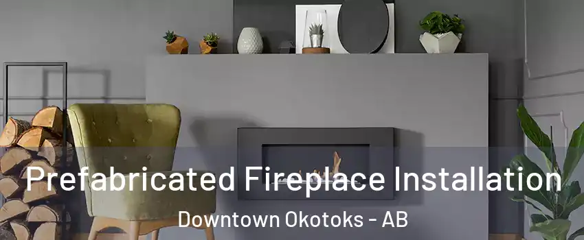  Prefabricated Fireplace Installation Downtown Okotoks - AB