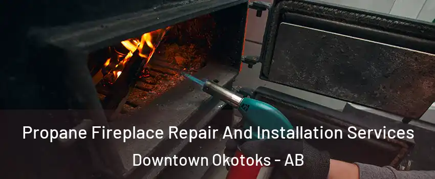 Propane Fireplace Repair And Installation Services Downtown Okotoks - AB