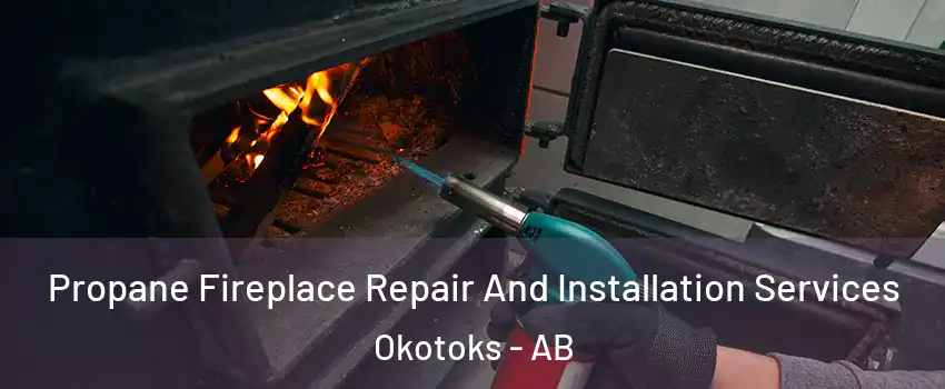 Propane Fireplace Repair And Installation Services Okotoks - AB