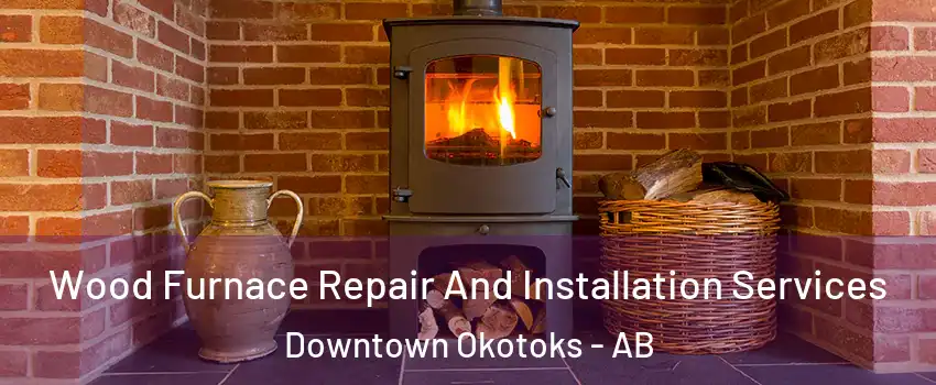  Wood Furnace Repair And Installation Services Downtown Okotoks - AB