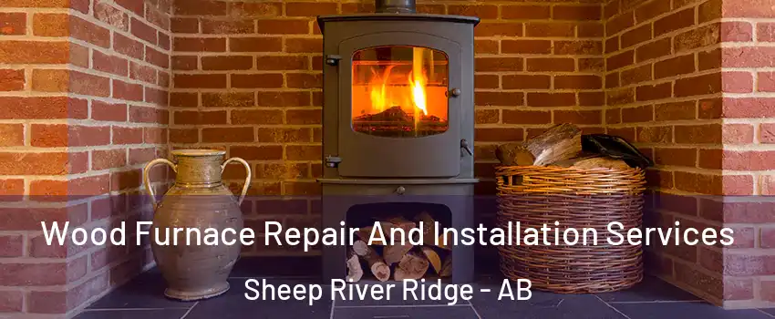  Wood Furnace Repair And Installation Services Sheep River Ridge - AB